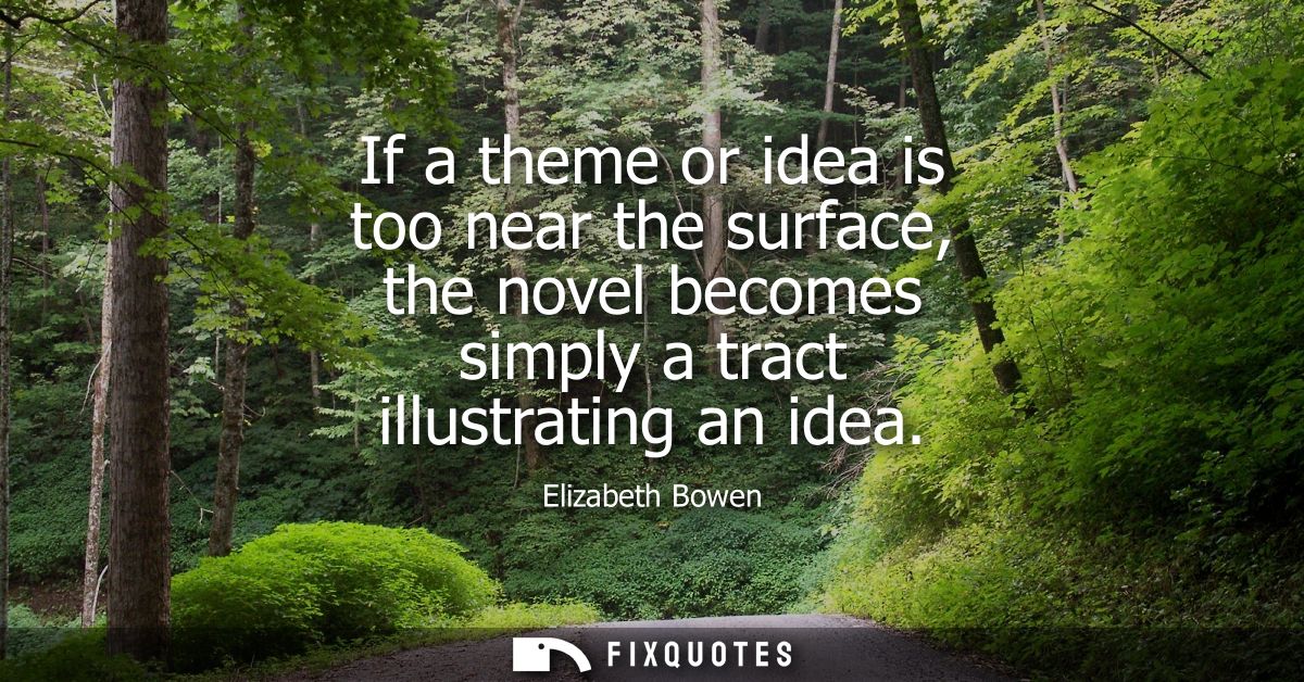 If a theme or idea is too near the surface, the novel becomes simply a tract illustrating an idea