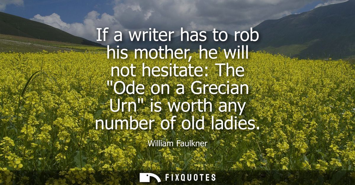 If a writer has to rob his mother, he will not hesitate: The Ode on a Grecian Urn is worth any number of old ladies