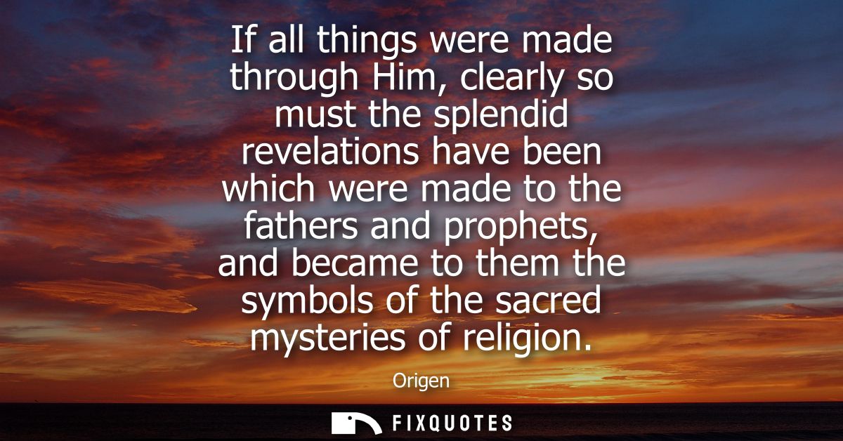 If all things were made through Him, clearly so must the splendid revelations have been which were made to the fathers a