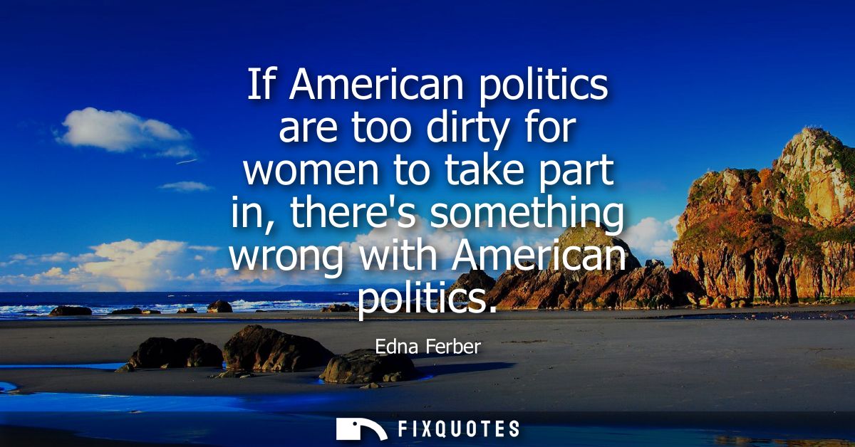 If American politics are too dirty for women to take part in, theres something wrong with American politics