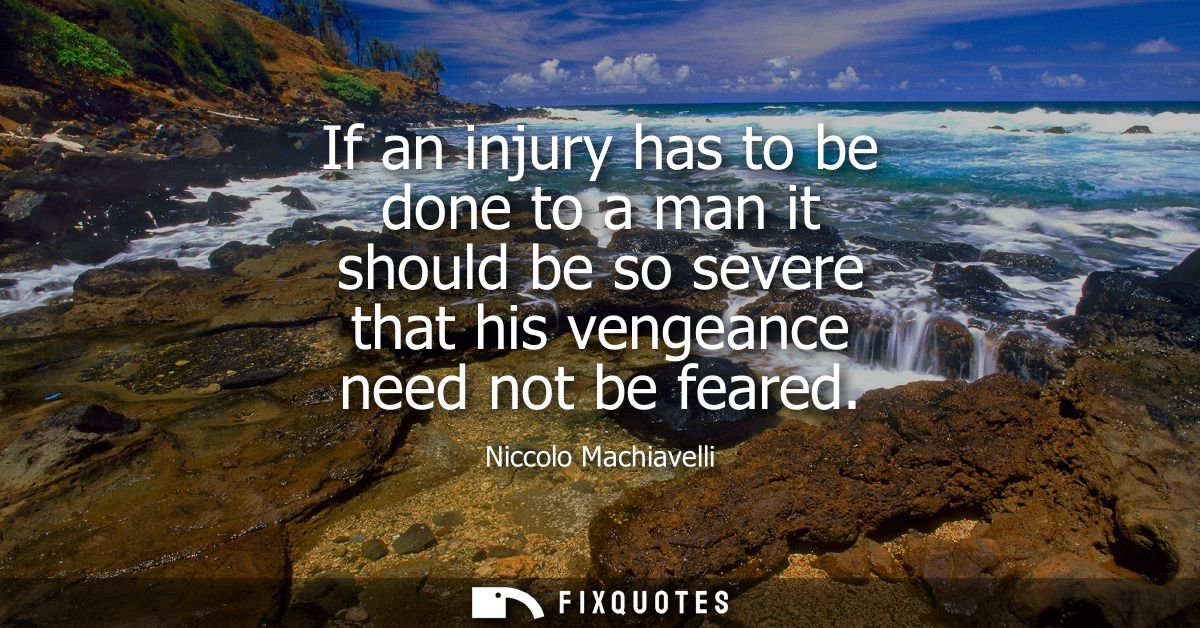 If an injury has to be done to a man it should be so severe that his vengeance need not be feared