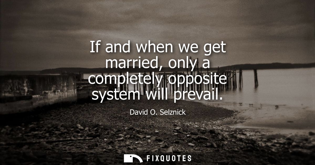 If and when we get married, only a completely opposite system will prevail