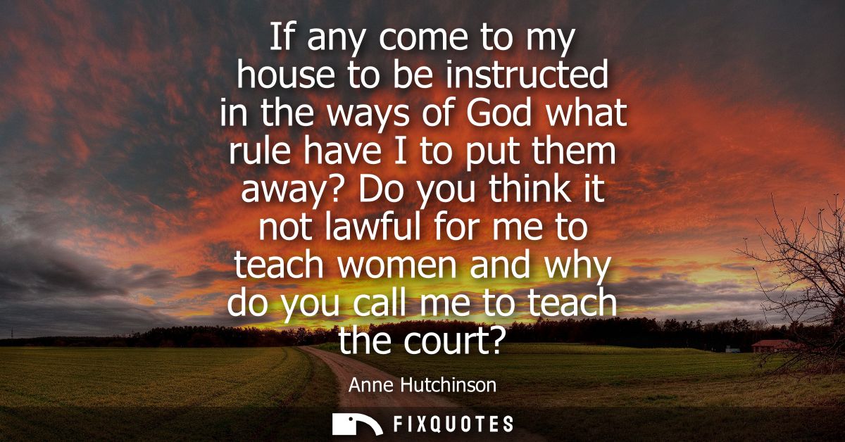 If any come to my house to be instructed in the ways of God what rule have I to put them away? Do you think it not lawfu