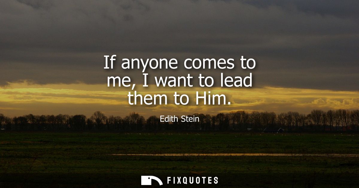 If anyone comes to me, I want to lead them to Him