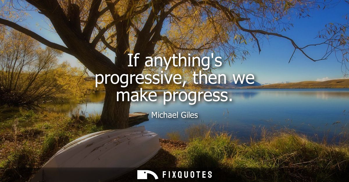 If anythings progressive, then we make progress
