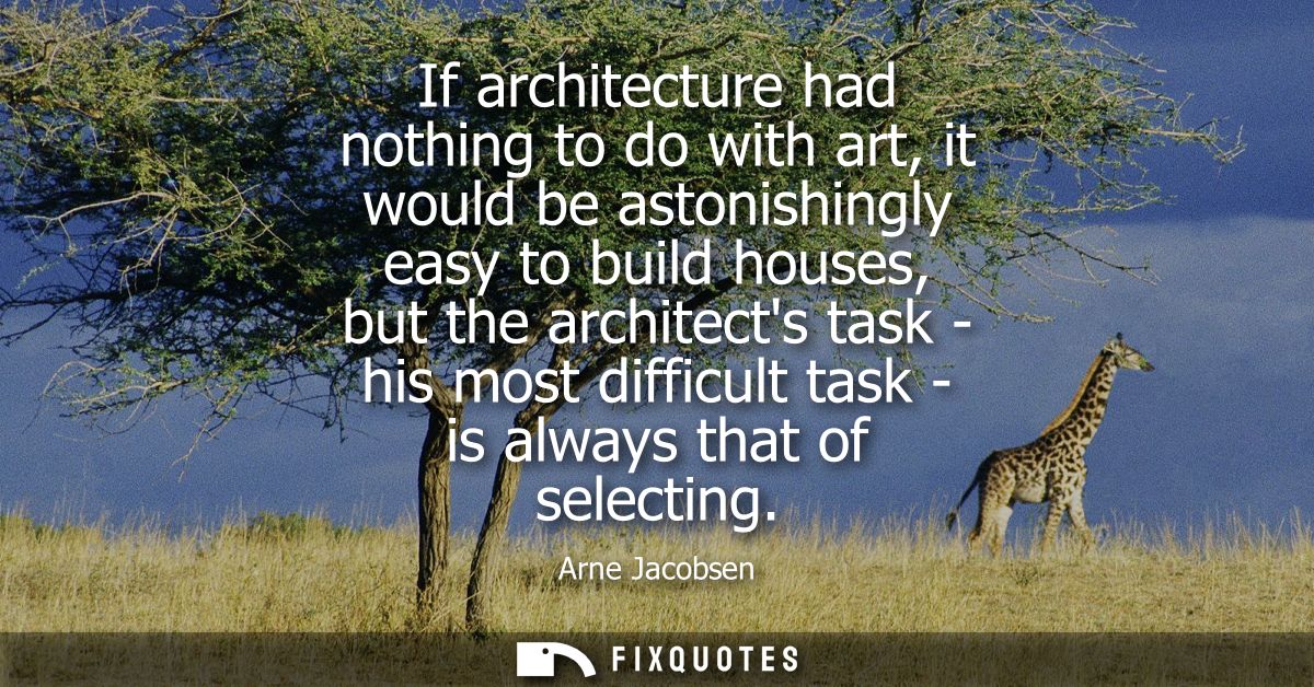 If architecture had nothing to do with art, it would be astonishingly easy to build houses, but the architects task - hi