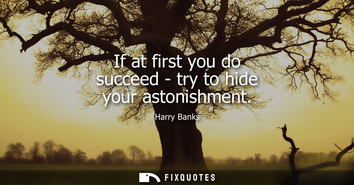 If at first you do succeed - try to hide your astonishment