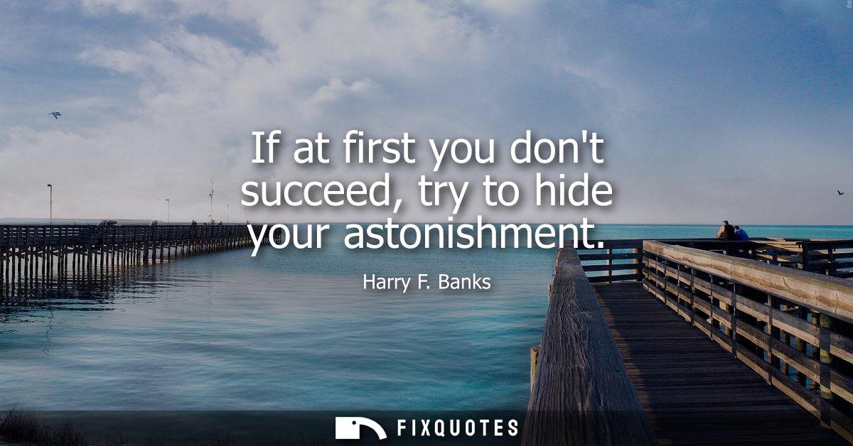 If at first you dont succeed, try to hide your astonishment