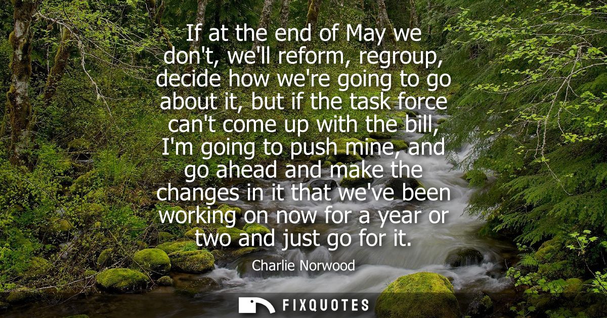 If at the end of May we dont, well reform, regroup, decide how were going to go about it, but if the task force cant com