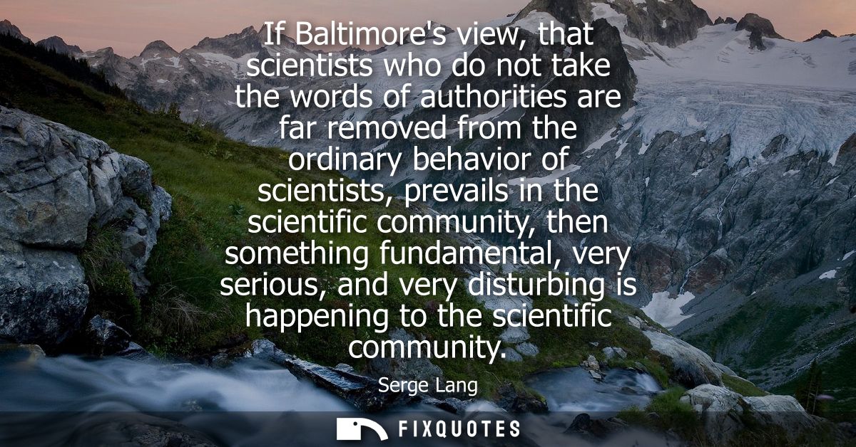 If Baltimores view, that scientists who do not take the words of authorities are far removed from the ordinary behavior 