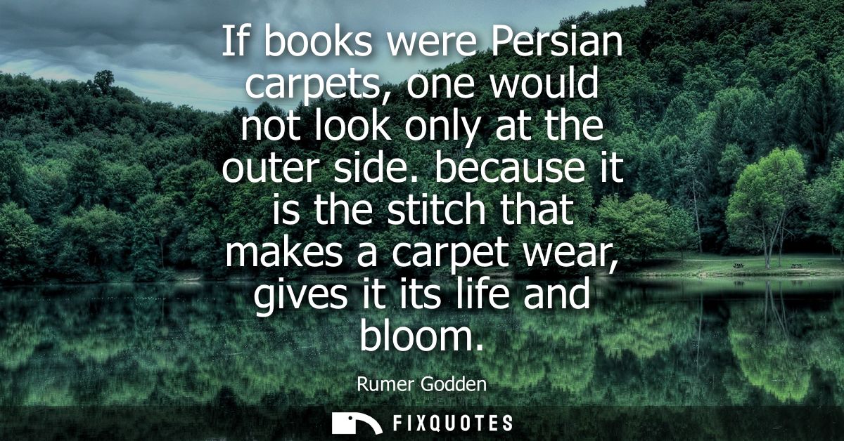If books were Persian carpets, one would not look only at the outer side. because it is the stitch that makes a carpet w