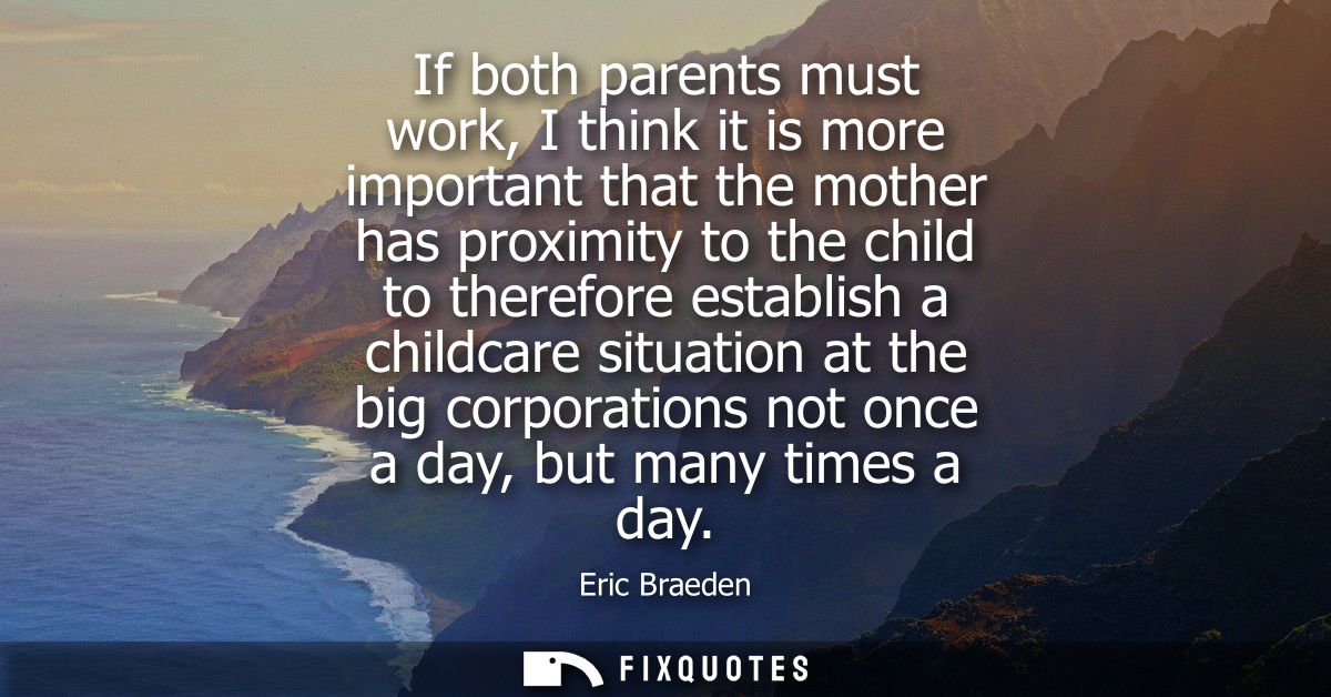 If both parents must work, I think it is more important that the mother has proximity to the child to therefore establis