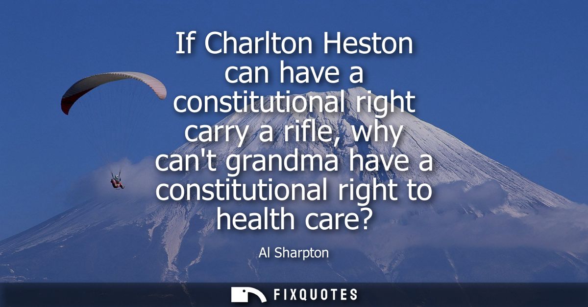 If Charlton Heston can have a constitutional right carry a rifle, why cant grandma have a constitutional right to health