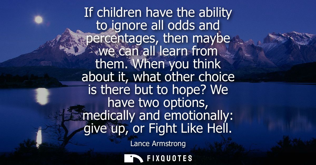 If children have the ability to ignore all odds and percentages, then maybe we can all learn from them.