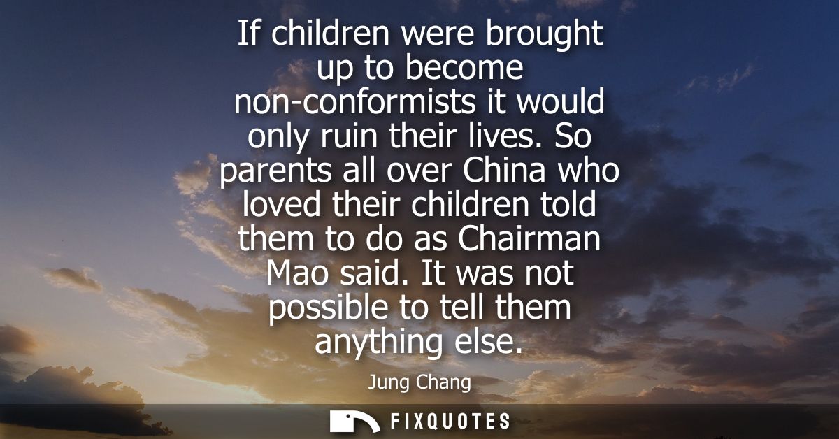 If children were brought up to become non-conformists it would only ruin their lives. So parents all over China who love