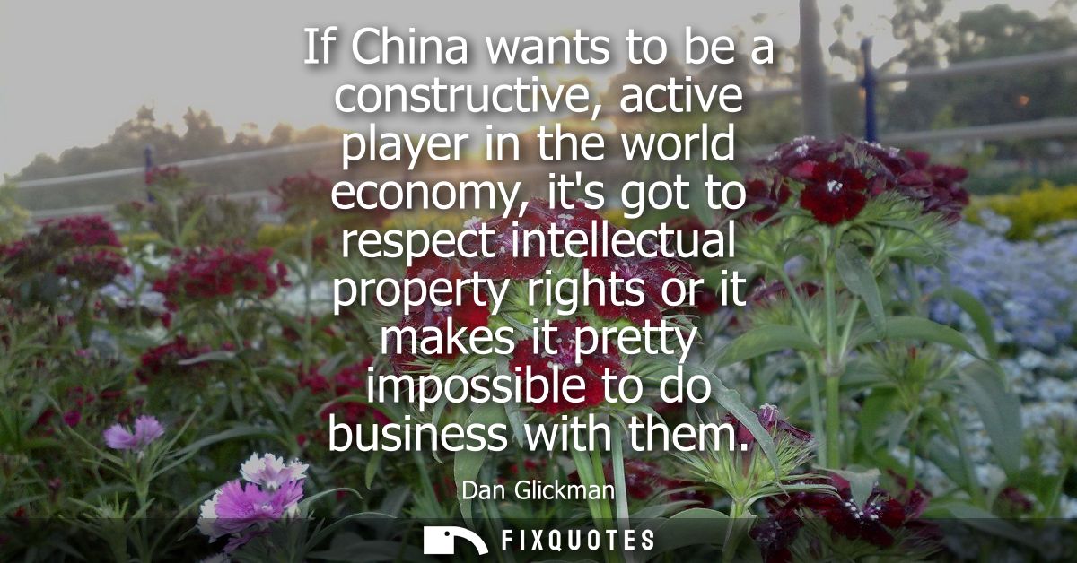 If China wants to be a constructive, active player in the world economy, its got to respect intellectual property rights