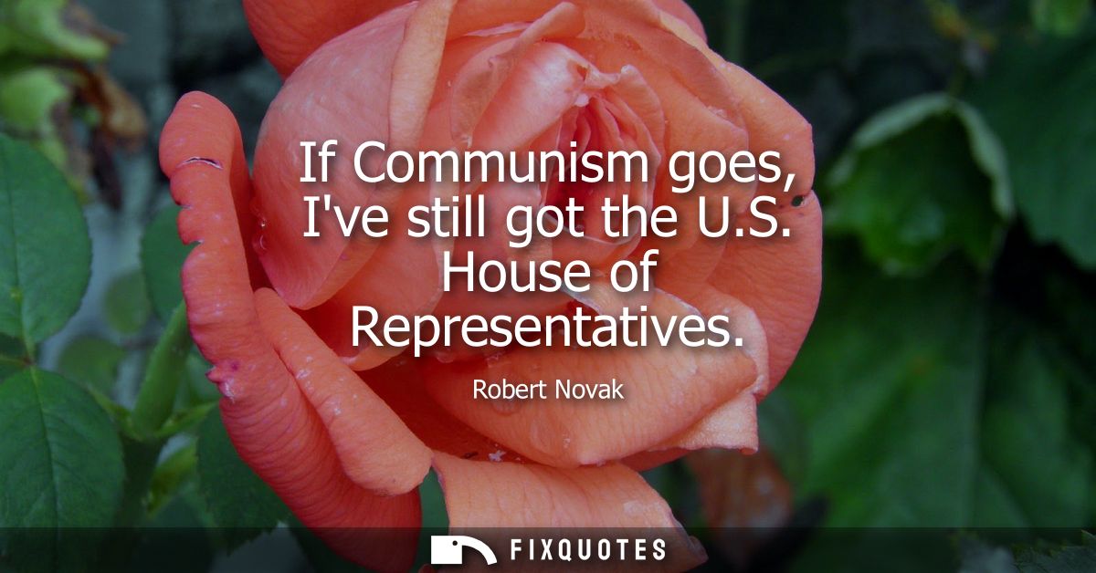 If Communism goes, Ive still got the U.S. House of Representatives