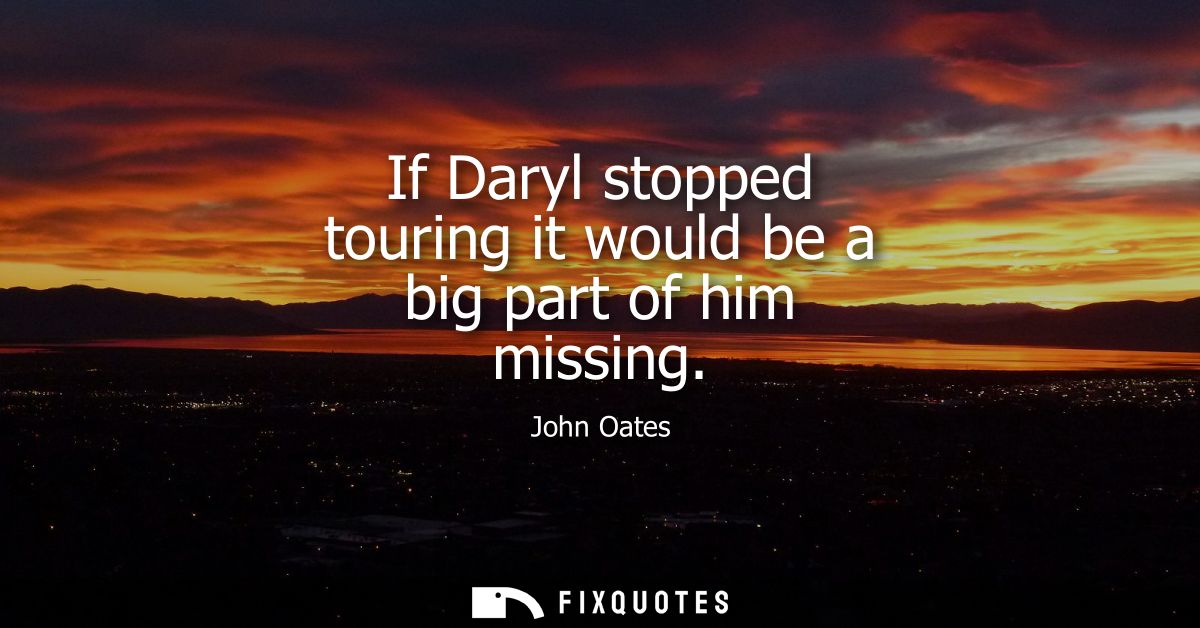 If Daryl stopped touring it would be a big part of him missing