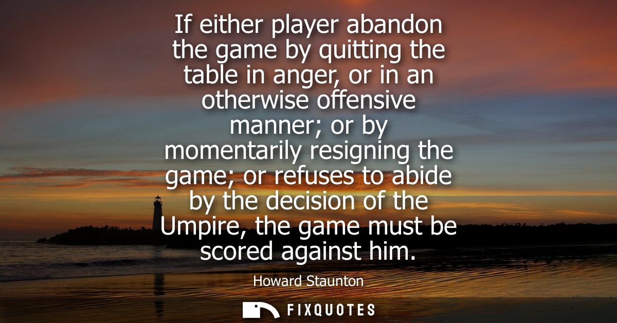 If either player abandon the game by quitting the table in anger, or in an otherwise offensive manner or by momentarily 