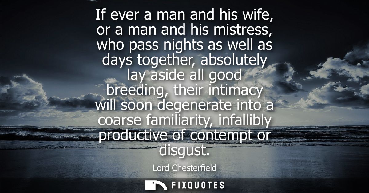 If ever a man and his wife, or a man and his mistress, who pass nights as well as days together, absolutely lay aside al
