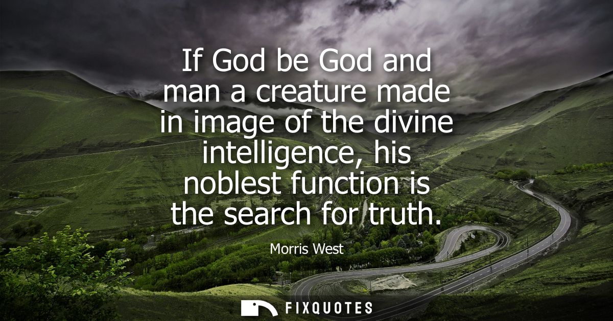 If God be God and man a creature made in image of the divine intelligence, his noblest function is the search for truth