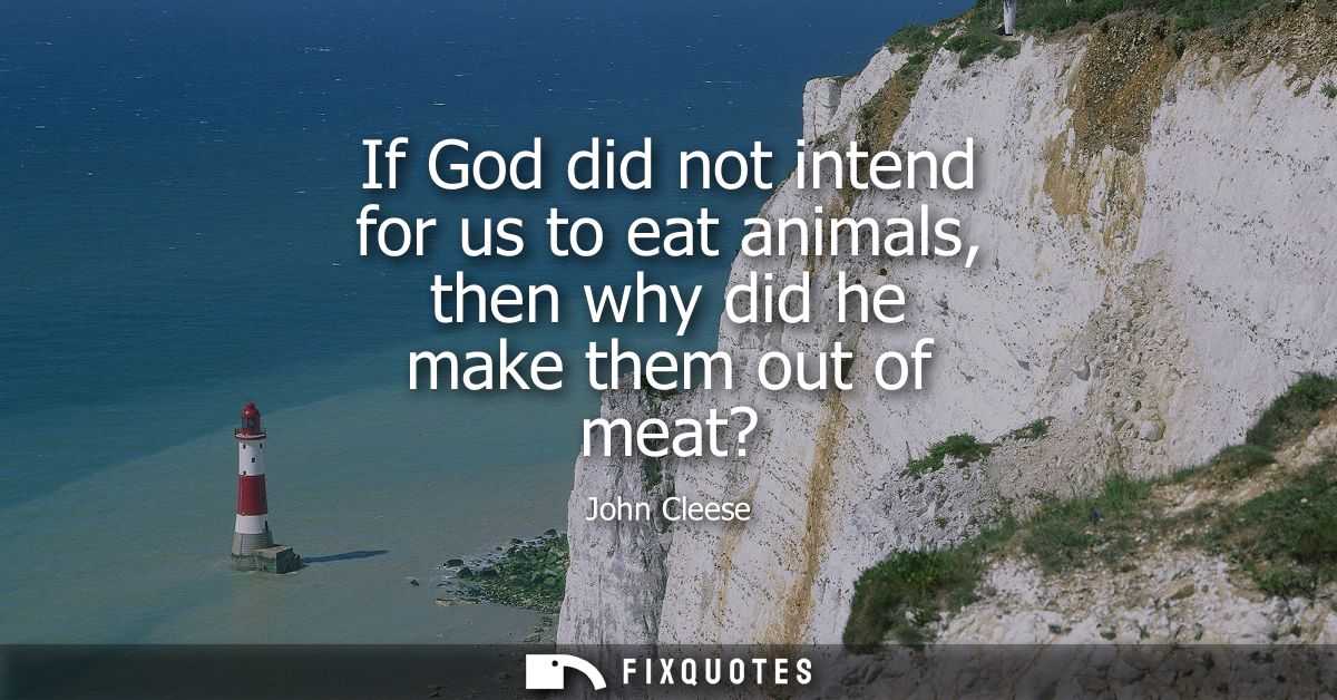 If God did not intend for us to eat animals, then why did he make them out of meat?
