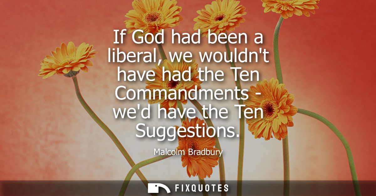 If God had been a liberal, we wouldnt have had the Ten Commandments - wed have the Ten Suggestions