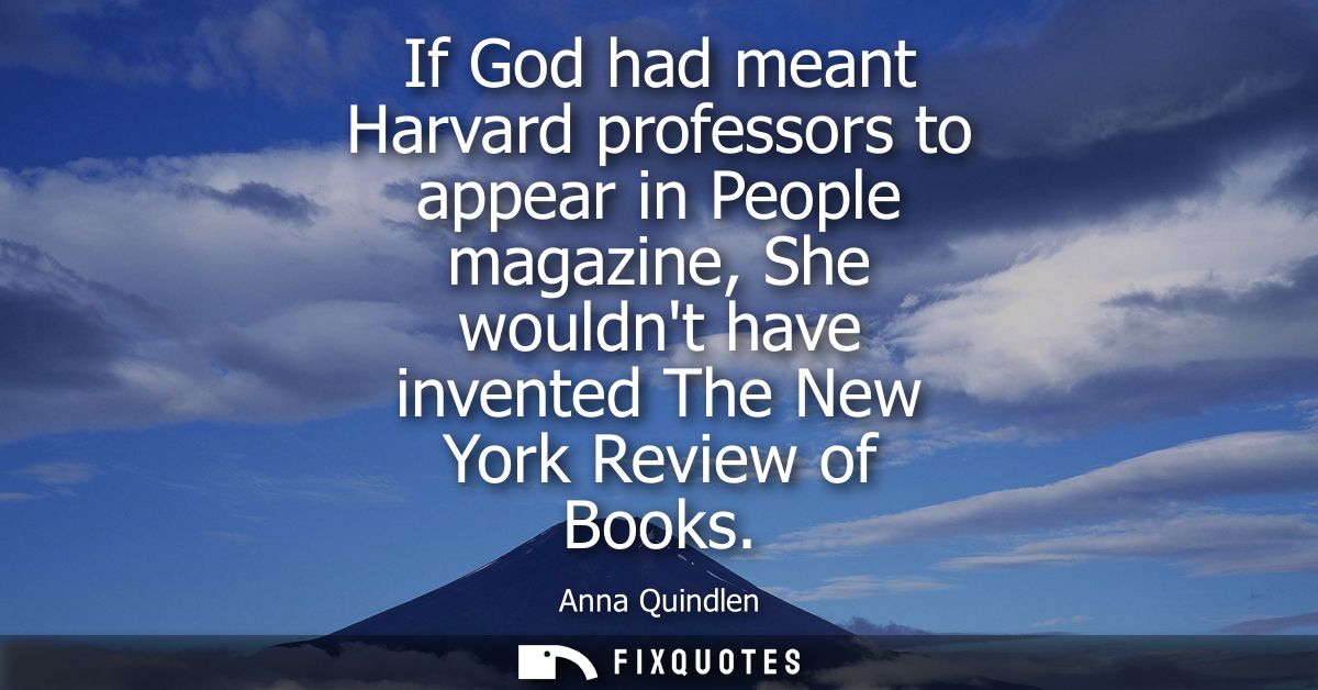If God had meant Harvard professors to appear in People magazine, She wouldnt have invented The New York Review of Books
