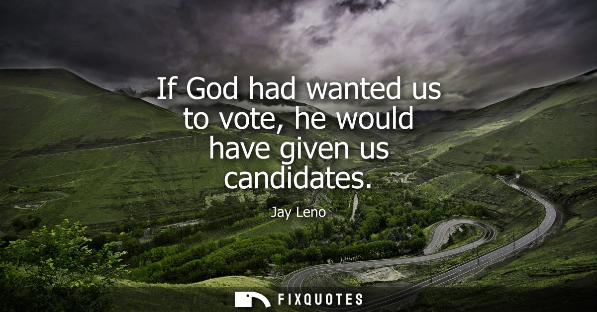 If God had wanted us to vote, he would have given us candidates