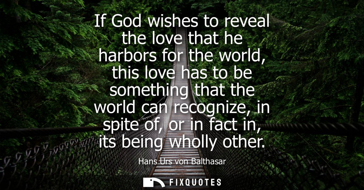 If God wishes to reveal the love that he harbors for the world, this love has to be something that the world can recogni