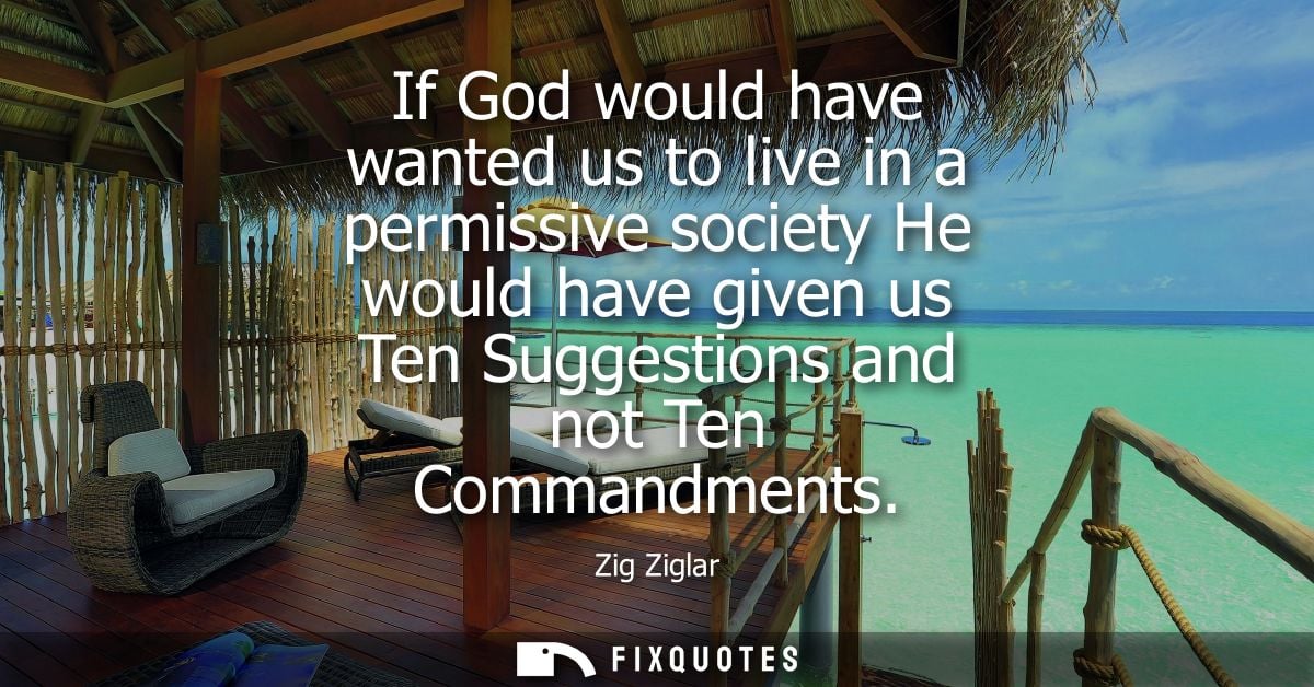 If God would have wanted us to live in a permissive society He would have given us Ten Suggestions and not Ten Commandme