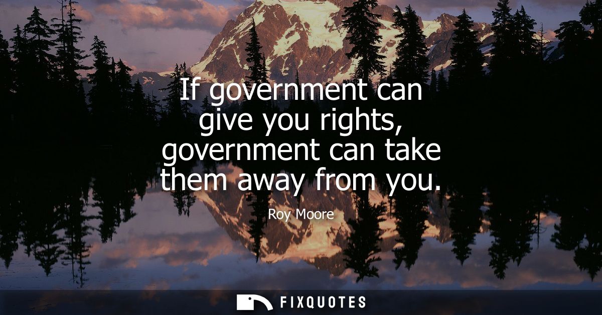 If government can give you rights, government can take them away from you