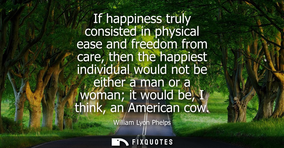 If happiness truly consisted in physical ease and freedom from care, then the happiest individual would not be either a 