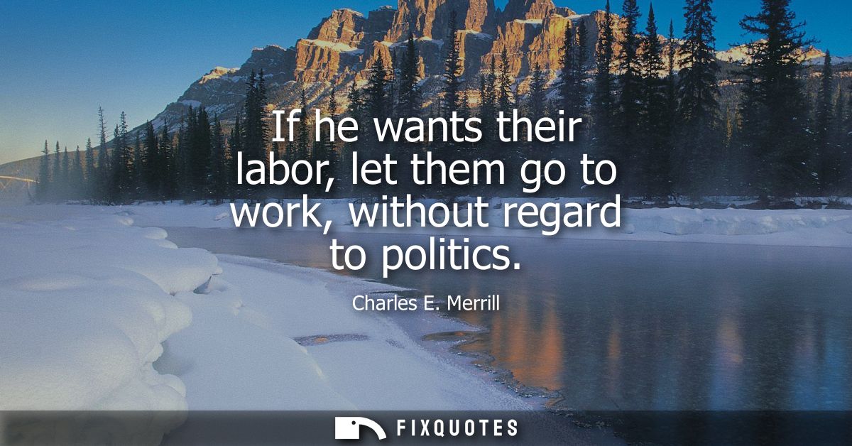 If he wants their labor, let them go to work, without regard to politics