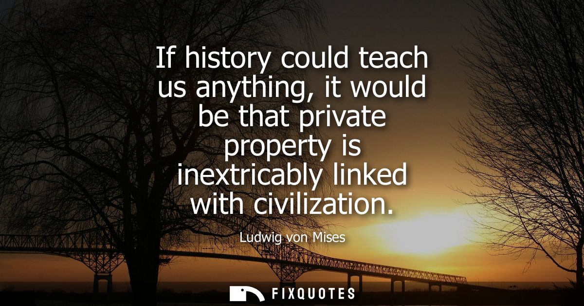 If history could teach us anything, it would be that private property is inextricably linked with civilization