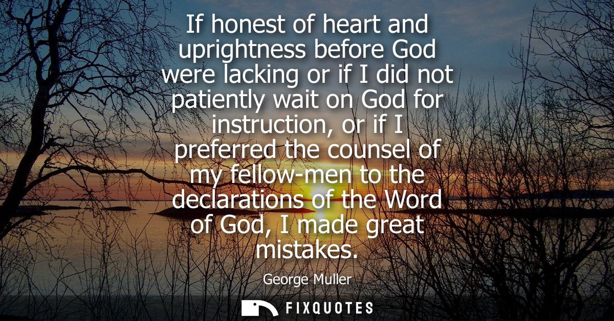 If honest of heart and uprightness before God were lacking or if I did not patiently wait on God for instruction, or if 