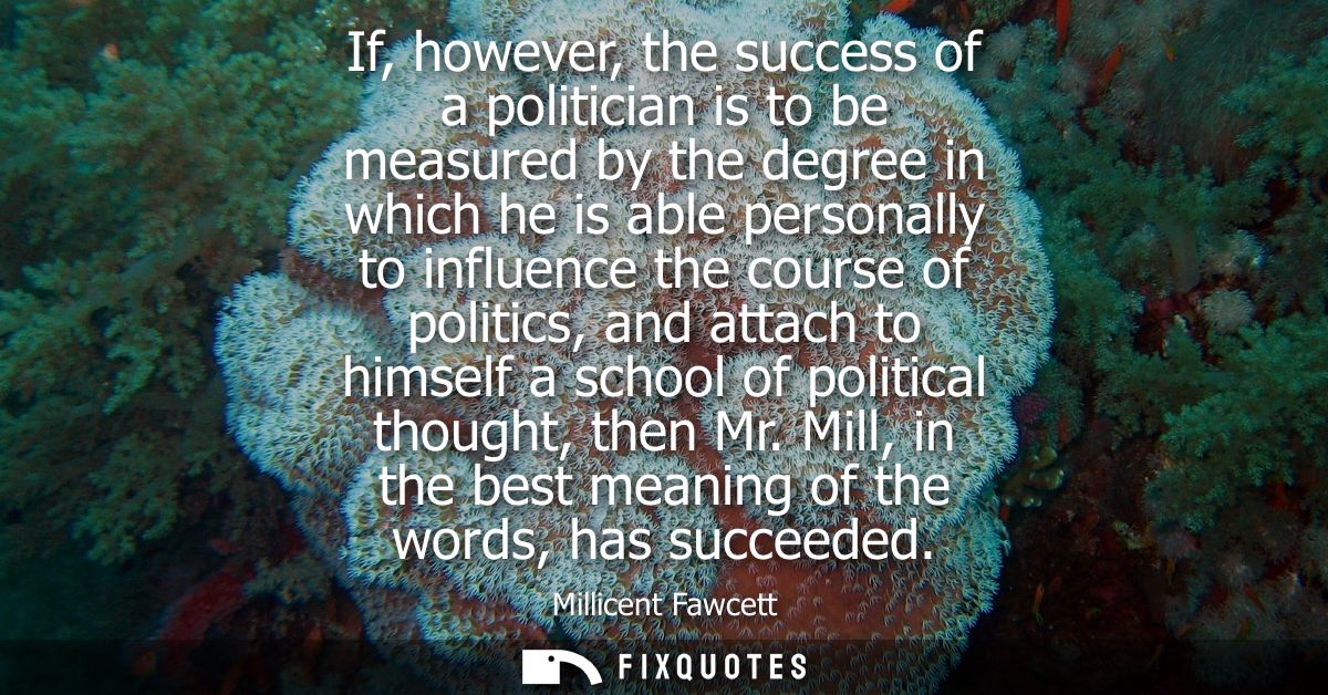 If, however, the success of a politician is to be measured by the degree in which he is able personally to influence the