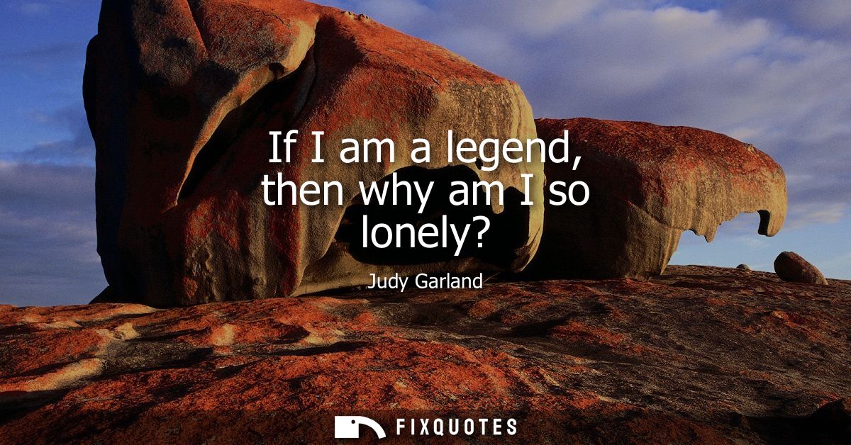 If I am a legend, then why am I so lonely?