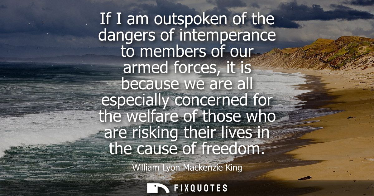 If I am outspoken of the dangers of intemperance to members of our armed forces, it is because we are all especially con