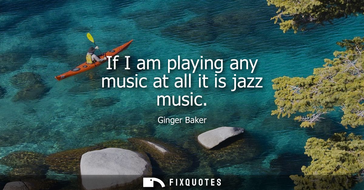 If I am playing any music at all it is jazz music