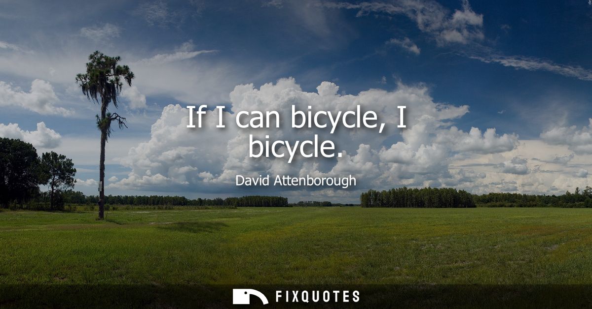 If I can bicycle, I bicycle