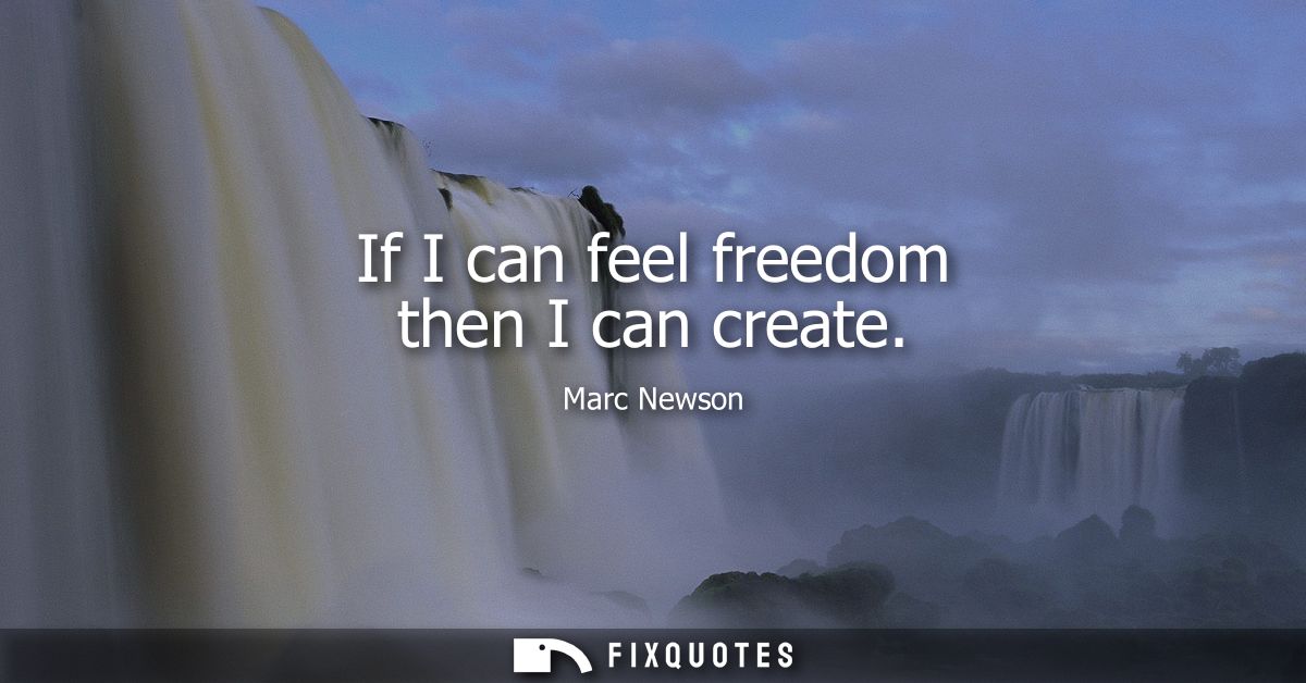 If I can feel freedom then I can create
