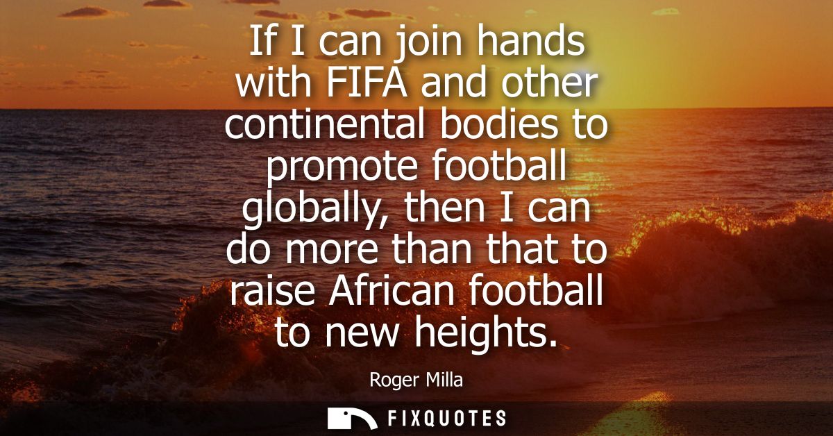 If I can join hands with FIFA and other continental bodies to promote football globally, then I can do more than that to