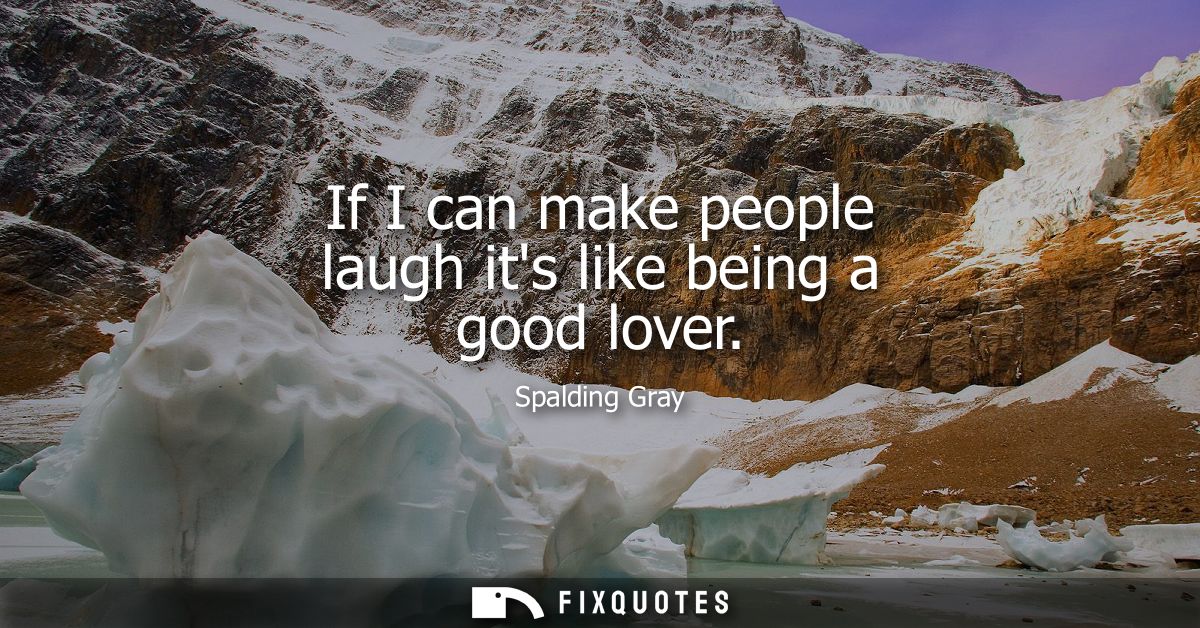 If I can make people laugh its like being a good lover