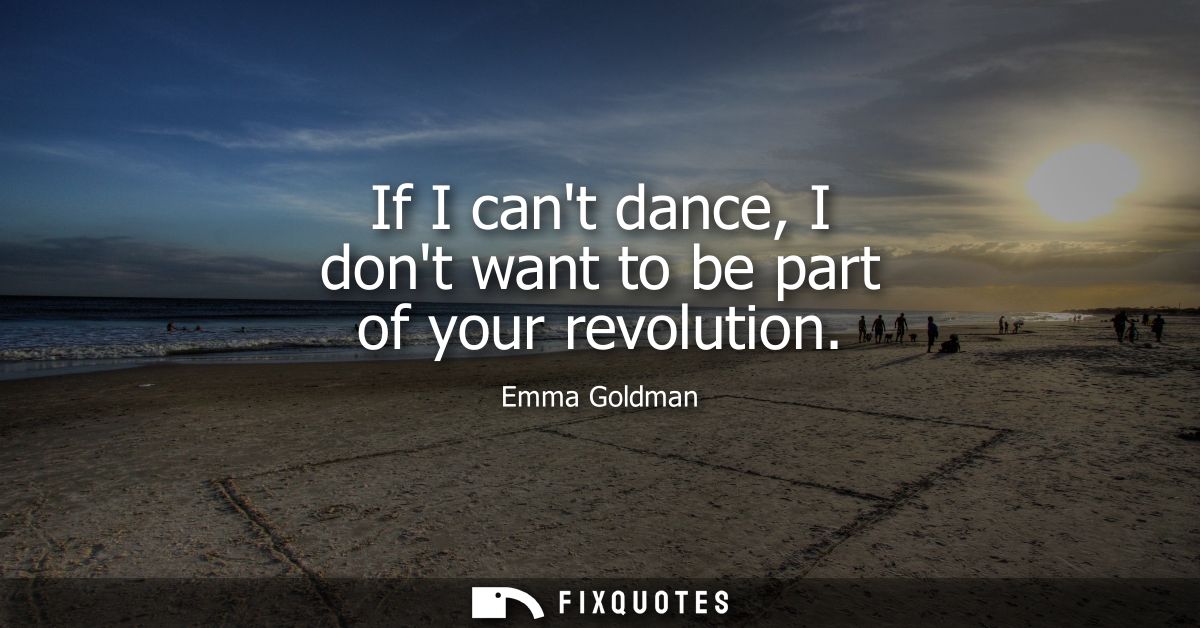 If I cant dance, I dont want to be part of your revolution