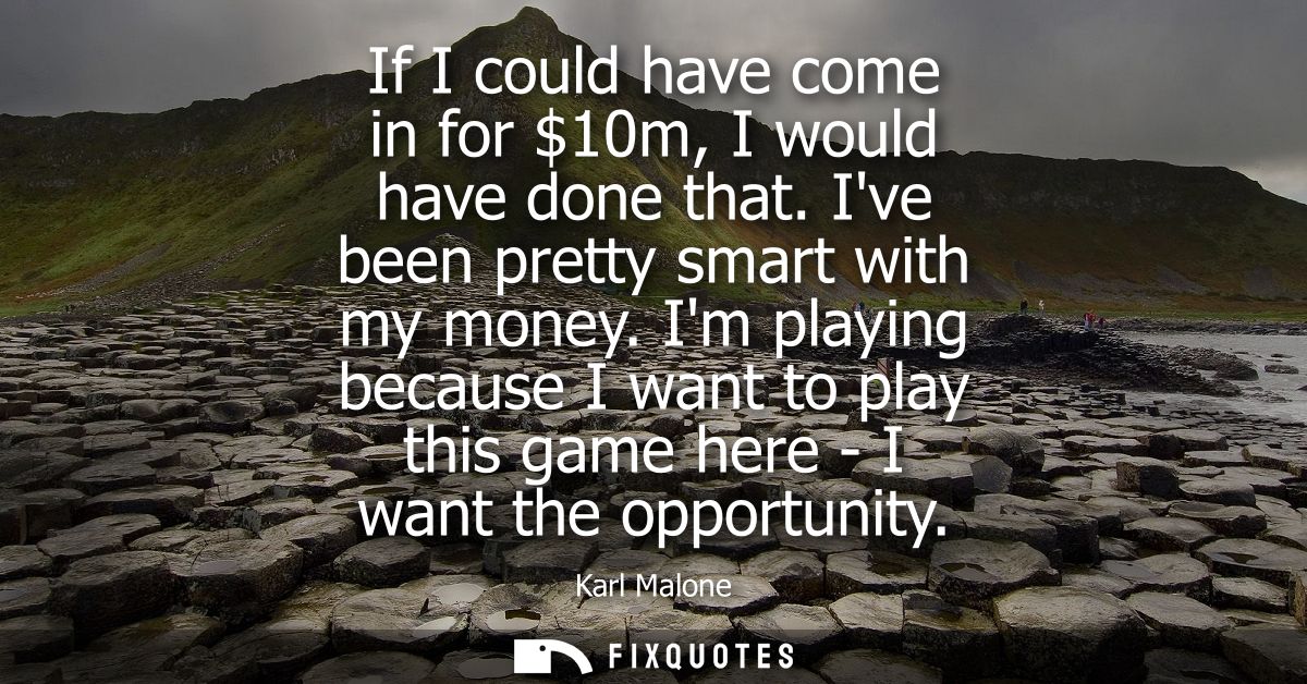 If I could have come in for 10m, I would have done that. Ive been pretty smart with my money. Im playing because I want 