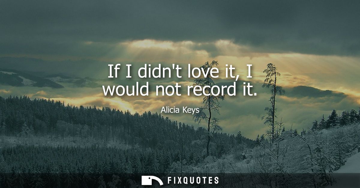 If I didnt love it, I would not record it