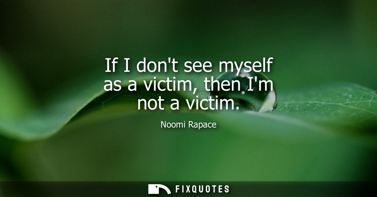 If I dont see myself as a victim, then Im not a victim