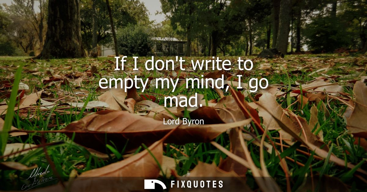If I dont write to empty my mind, I go mad