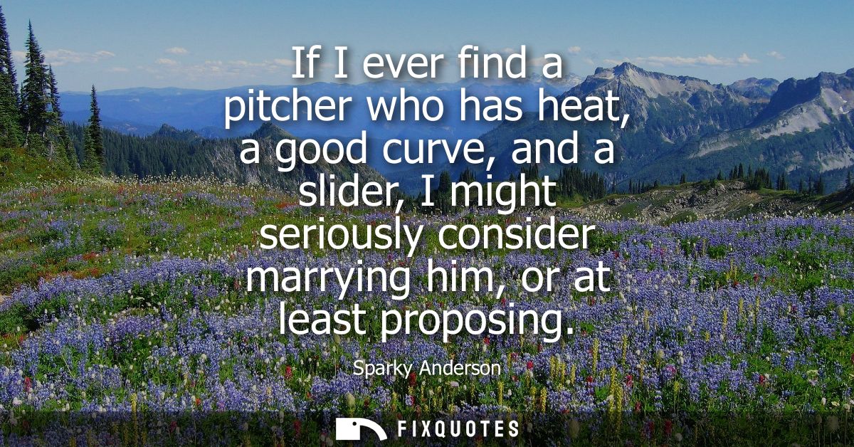 If I ever find a pitcher who has heat, a good curve, and a slider, I might seriously consider marrying him, or at least 